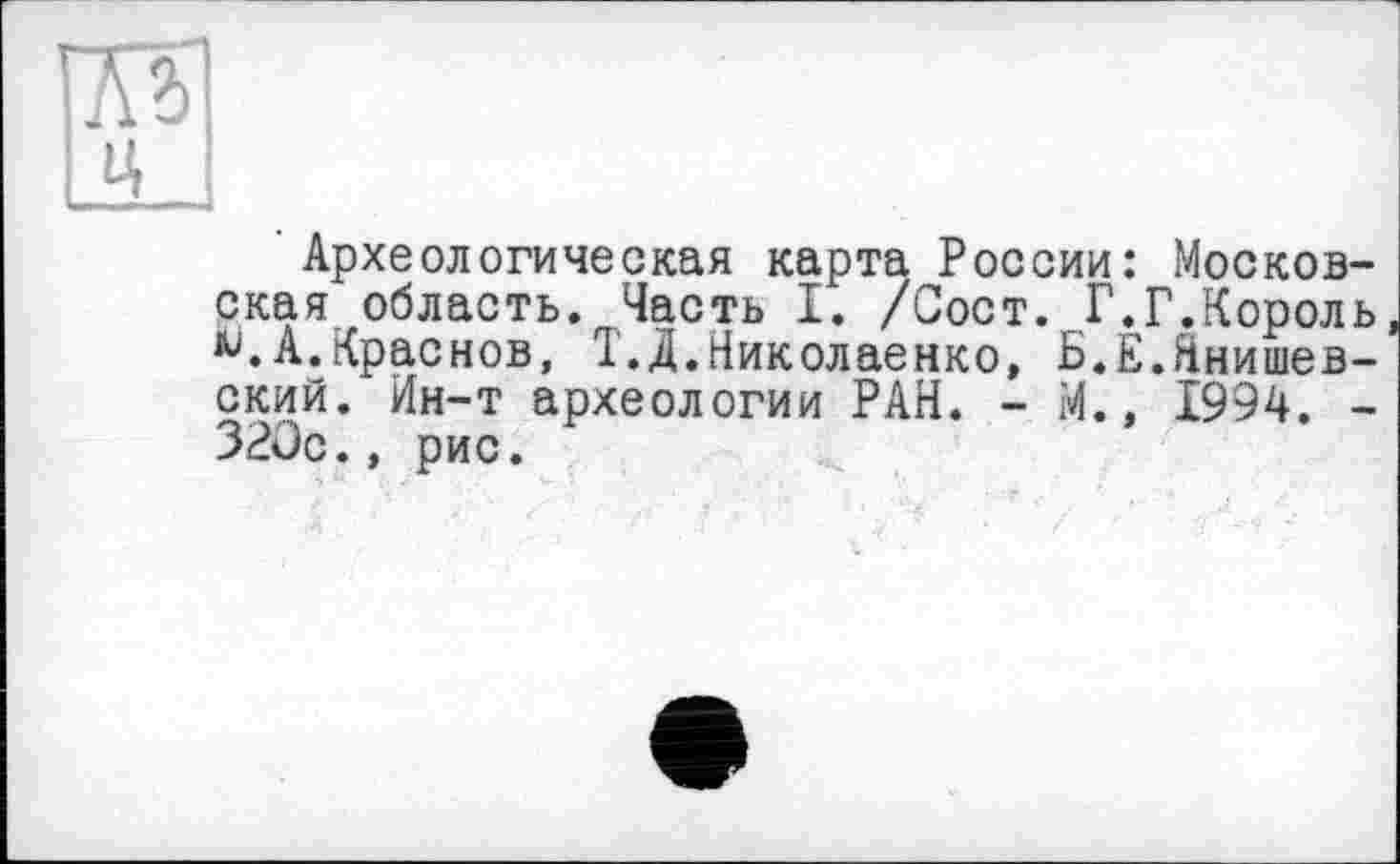 ﻿Археологическая карта России: Московская область. Часть I. /Сост. Г.Г.Король А.Краснов, Т.Д.Николаенко, Б.Е.Ннишев-ский. Ин-т археологии РАН. - И., 1994. -320с., рис.